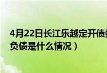 4月22日长江乐越定开债券一个月来涨了多少（该基金分红负债是什么情况）
