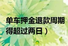 单车押金退款周期（共享单车退还押金周期不得超过两日）