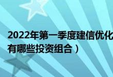 2022年第一季度建信优化配置混合基金如何持仓股票（基金有哪些投资组合）