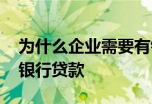 为什么企业需要有银行贷款 企业为什么要找银行贷款