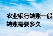 农业银行转账一般需要多久 农业银行机器上转账需要多久