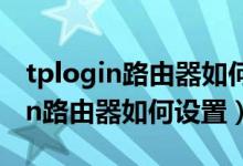 tplogin路由器如何用手机设置密码（tplogin路由器如何设置）