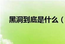 黑洞到底是什么（黑洞到底是什么东西）