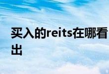 买入的reits在哪看 reits基金购买后多久可卖出