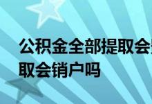 公积金全部提取会影响五险吗 公积金全部提取会销户吗