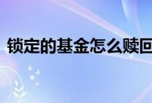 锁定的基金怎么赎回 锁定期的基金如何赎回