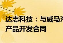 达志科技：与威马汽车子公司湖北星晖签署新产品开发合同