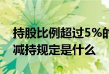 持股比例超过5%的股东减持 持股5%大股东减持规定是什么 