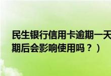 民生银行信用卡逾期一天有没有影响?（民生银行信用卡逾期后会影响使用吗？）