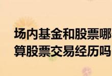 场内基金和股票哪个手续费高 买场内基金也算股票交易经历吗