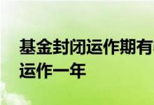 基金封闭运作期有收益吗 基金为什么要封闭运作一年