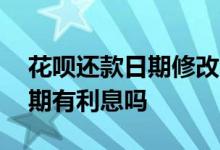 花呗还款日期修改会怎么样 花呗修改还款日期有利息吗