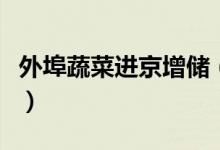 外埠蔬菜进京增储（保障生活必需品供应稳定）
