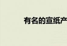 有名的宣纸产地（宣纸的产地）