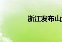 浙江发布山洪灾害黄色预警