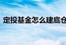 定投基金怎么建底仓 定投基金需要建底仓吗