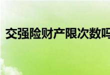 交强险财产限次数吗 交强险限次数和额度吗