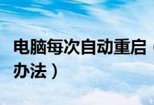 电脑每次自动重启（电脑一直自动重启的解决办法）