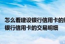 怎么看建设银行信用卡的账单明细 请问我应该如何查询建设银行信用卡的交易明细