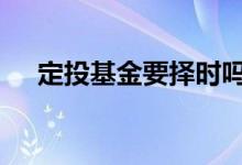 定投基金要择时吗 定投基金需要择时吗