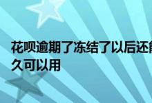 花呗逾期了冻结了以后还能用吗 花呗逾期冻结了还款以后多久可以用