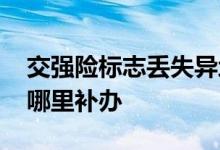 交强险标志丢失异地可以补办吗 交强险标志哪里补办