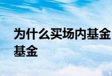 为什么买场内基金 为什么很多人喜欢买场外基金