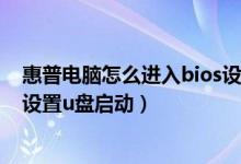 惠普电脑怎么进入bios设置u盘启动（惠普台式机bios怎么设置u盘启动）