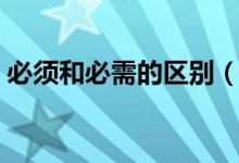 必须和必需的区别（必须和必需的不同之处）