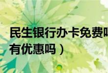 民生银行办卡免费吗（民生银行信用卡看电影有优惠吗）