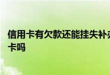 信用卡有欠款还能挂失补办吗 信用卡有欠款可以办理挂失补卡吗