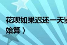 花呗如果迟还一天影响征信吗（逾期从哪天开始算）