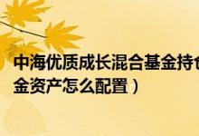 中海优质成长混合基金持仓了哪些债券（2021年第四季度基金资产怎么配置）