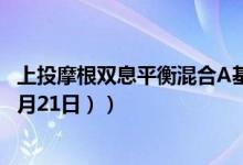 上投摩根双息平衡混合A基金怎么样（一年来下降9.71%（4月21日））
