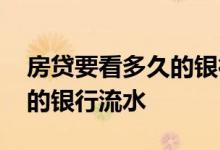 房贷要看多久的银行流水 房贷申请是看多久的银行流水