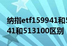 纳指etf159941和513100区别 纳指etf159941和513100区别