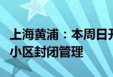 上海黄浦：本周日开展全员核酸筛查采样期间小区封闭管理
