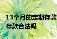 13个月的定期存款受国家保护吗 13个月定期存款合法吗