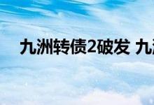 九洲转债2破发 九洲转债2什么时候上市 