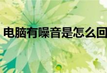 电脑有噪音是怎么回事（电脑有噪音怎么办）