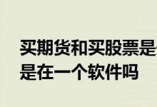 买期货和买股票是一个软件吗 买期货和股票是在一个软件吗