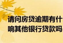 请问房贷逾期有什么后果和影响 房贷逾期影响其他银行贷款吗