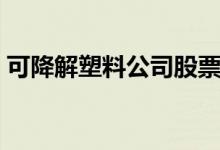 可降解塑料公司股票 降塑环保的股票是什么 