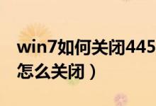 win7如何关闭445等端口（Win7的445端口怎么关闭）