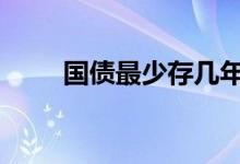 国债最少存几年 国债最少买多少钱