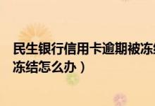 民生银行信用卡逾期被冻结怎么办（民生银行信用卡逾期被冻结怎么办）