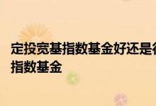 定投宽基指数基金好还是行业指数基金好 定投如何选择宽基指数基金