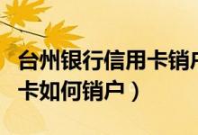 台州银行信用卡销户怎么办理（台州银行信用卡如何销户）