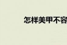 怎样美甲不容易掉（怎样美甲）