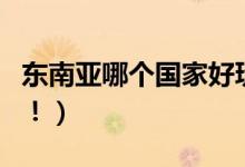 东南亚哪个国家好玩（值得一去的都在这里了！）